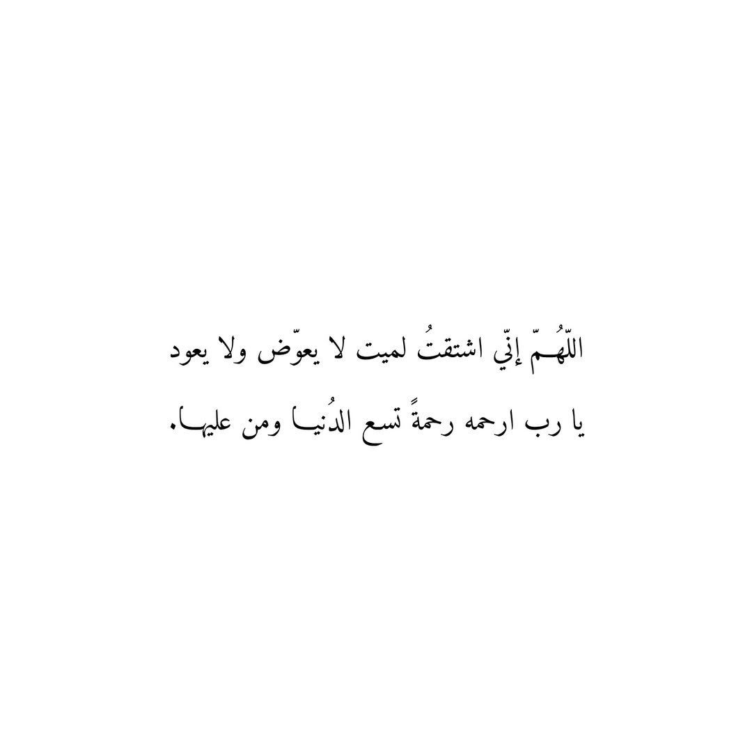 اللّٰهُمَّ إِنِّي اشْتَقْتُ لِمَيِّتٍ لَا يُعَوَّضُ وَلَا يَعُودُ
يَا رَبِّ ارْحَمْهُ رَحْمَةً تَسَعُ الدُّنْيَا وَمَنْ عَلَيْهَا.