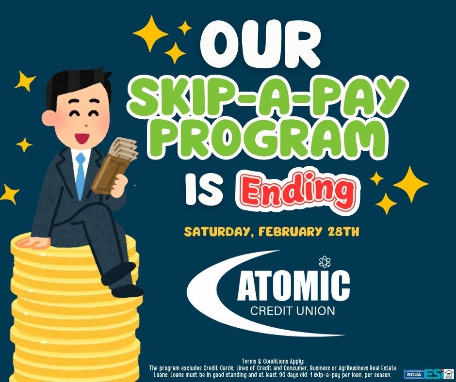 Last Chance!! 🚨

Our Skip-A-Pay Program will be ending this Saturday, February 28th, 2026! 
Skipped payments are not forgiven and will be added to the end of the loan term. 

Not all loans are eligible. Terms and conditions apply.