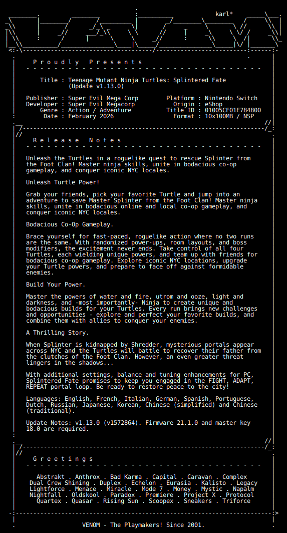 New Release by VENOM!

Teenage_Mutant_Ninja_Turtles_Splintered_Fate_Update_v1.13.0_NSW-VENOM [01005CF01E784800][45A45B6A]
Size: 929.92 MiB

View on Tinfoil: tinfoil.io/Title/01005CF0…
View on eShop: ec.nintendo.com/apps/01005CF01…