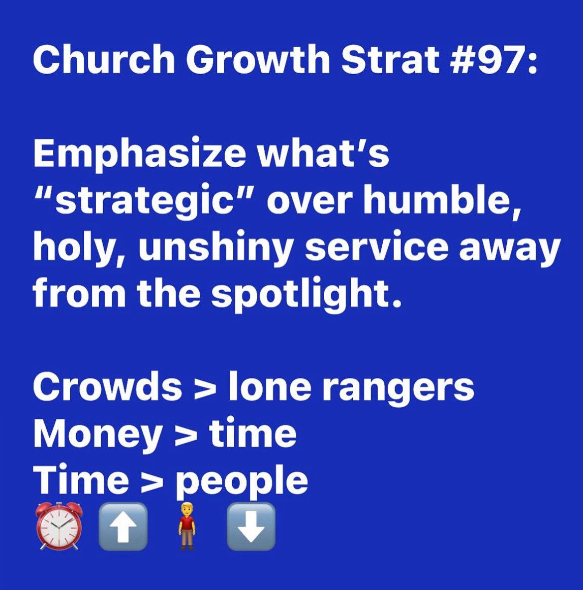 Church Growth Strat #97:

Emphasize what’s “strategic” over humble, holy, unshiny service away from the spotlight. 

Crowds > lone rangers
Money > time
Time > people 
⏰ ⬆️ 🧍‍♂️ ⬇️
