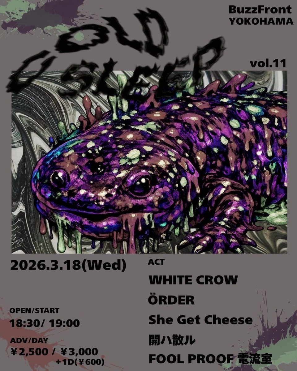 2026年3月18日(水)
「COLD SLEEP vol.11」
OPEN/START : 18:30/19:00
ADV/DAY:¥2,500+1D(¥600)/¥3,000+1D(¥600)

〜ACT〜
WHITE CROW
ÖRDER
She Get Cheese
開ハ散ル
FOOL PROOF 電流室🆕

TICKET : 各バンド予約/BuzzFront予約