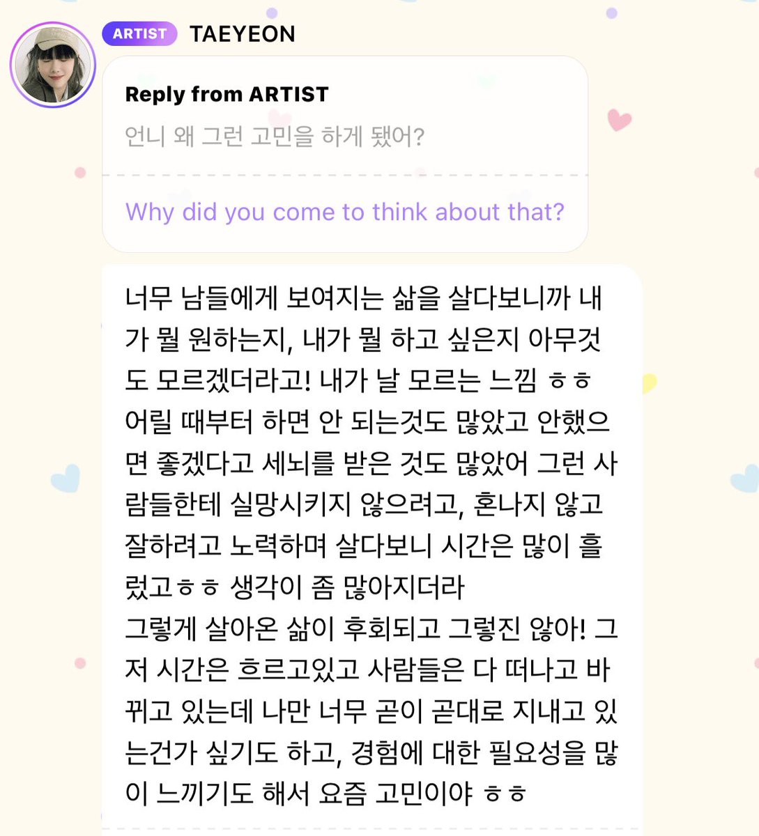 โห คือพี่แทยอนสงสัยว่าระหว่าง ออกไปข้างนอก เดินทางเยอะๆ ทำทุกอย่างที่อยากทำ กับ อยู่บ้านเงียบๆ ใช้ชีวิตคนเดียว อะไรเหมาะกับพี่เค้ามากกว่า🥹

👤 : ออนนี่ทำไมถึงเริ่มมีความกังวลแบบนั้นเหรอ?
ㄴ 🥚: เพราะใช้ชีวิตที่ถูกคนอื่นมองเห็นมาตลอด ก็เลยไม่รู้เลยว่าตัวเองต้องการอะไร อยากทำอะไร