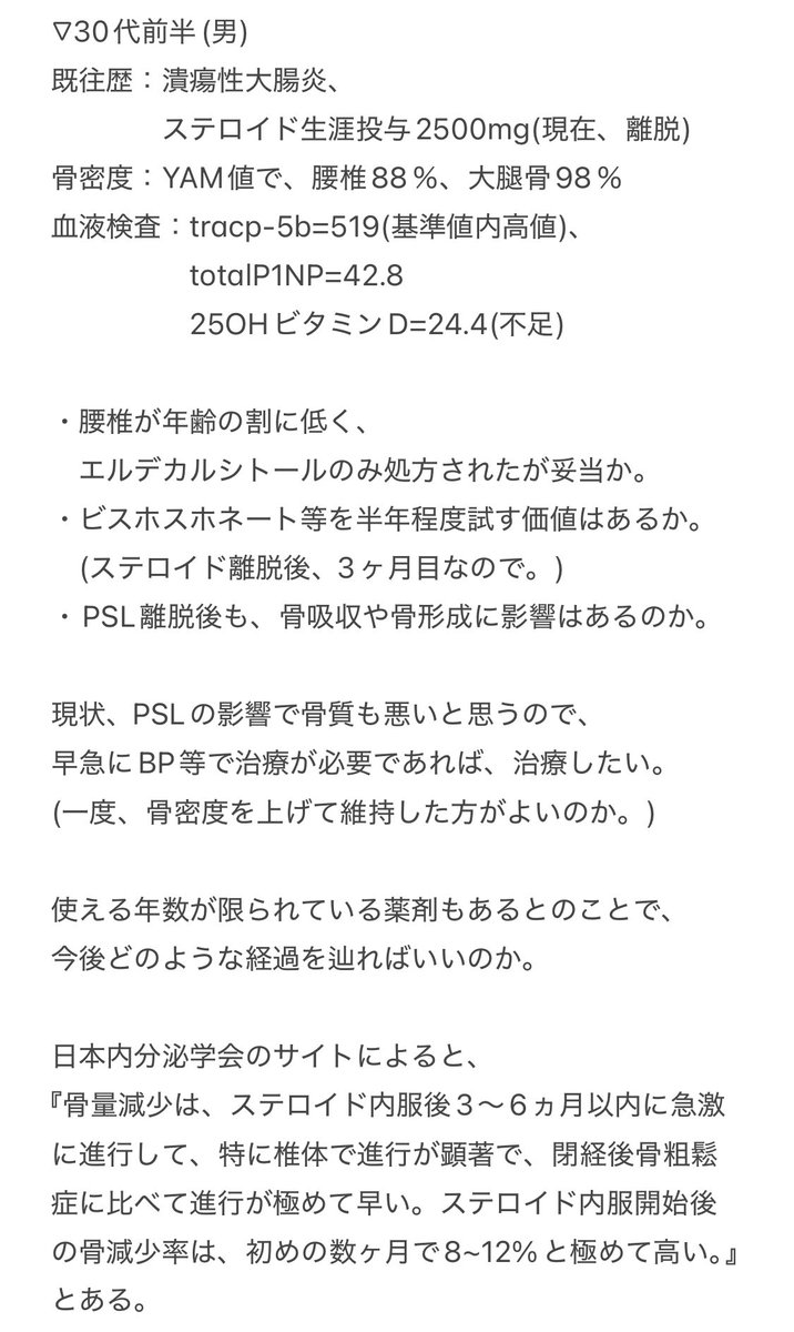___7sim's tweet image. ▽30代前半 男
・腰椎YAM値88％で年齢の割に低く、エルデカルシトールのみ処方されたが妥当か。
・ビスホスホネート等を半年程度試す価値はあるか。(ステロイド離脱後、3ヶ月目なので。)
・PSL離脱後も、骨吸収や骨形成に影響はあるか。

有識者、知見者の方、教えてください。宜しくお願い致します。