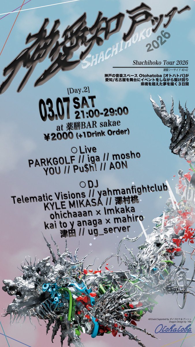 【神愛知戸 -SHACHIHOKO- ツアー】

[Day.2]
3/7(土) 21:00-29:00
@薬膳BAR sakae
¥2000 (+1Drink Order)

⚪︎Live
PARKGOLF
iga
mosho
YOU
Pu$h!
AON

⚪︎DJ
Telematic Visions
yahmanfightclub
KYLE MIKASA
澤村桃
ohichaaan × Imkaka
kai to y anaga × mahiro
津田
ug_server