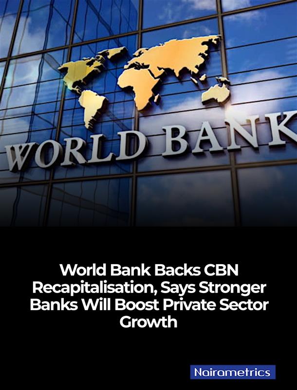 The World Bank has endorsed Nigeria’s ongoing bank recapitalisation drive, describing it as a crucial step to stabilise the financial system and strengthen lenders’ capacity to fund businesses. 

With about 25 banks already meeting new capital thresholds and roughly ₦2.5