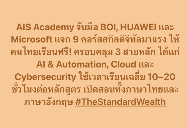 AIS Academy จับมือ BOI, HUAWEI และ Microsoft แจก 9 คอร์สสกิลดิจิทัลมาแรง ให้คนไทยเรียนฟรี! ครอบคลุม 3 สายหลัก ได้แก่ AI &amp; Automation, Cloud และ Cybersecurity ใช้เวลาเรียนเฉลี่ย 10–20 ชั่วโมงต่อหลักสูตร เปิดสอนทั้งภาษาไทยและภาษาอังกฤษ #TheStandardWealt