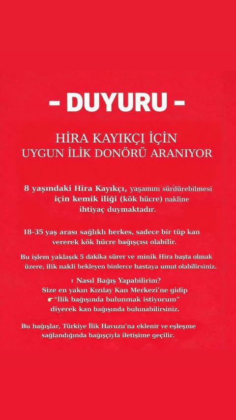 📢📢📢

Helin Kayıkçı'nın kardeşi Hira Kayıkçı için uygun ilik donörü aranıyor

8 yaşındaki Hira'nın yaşamını sürdürebilmesi için kemik iliği (kök hücre) nakline ihtiyacı var

18-35 yaş arası sağlıklı herkes, sadece bir tüp kan vererek kök hücre bağışçısı olabilir