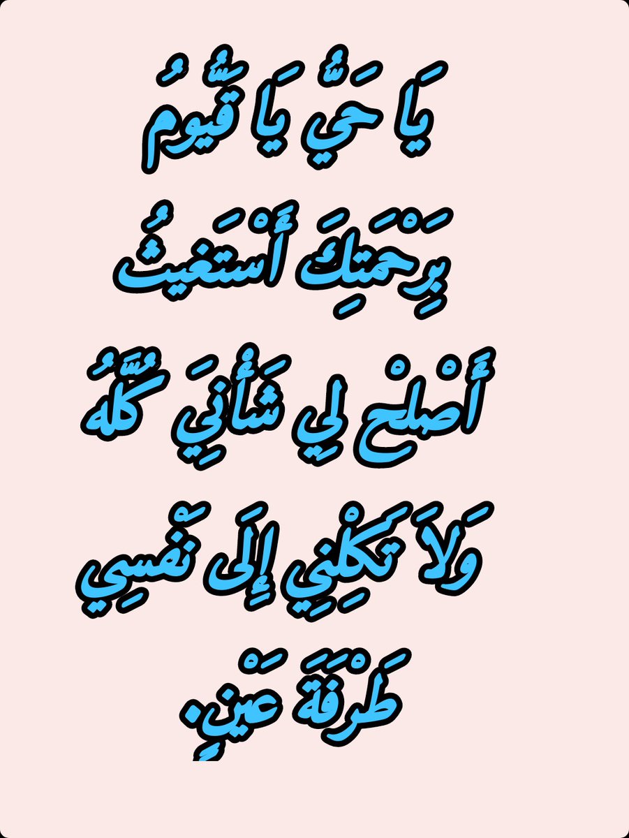 يَا حَيُّ يَا قَيُّومُ بِرَحْمَتِكَ أَسْتَغيثُ أَصْلِحْ لِي شَأْنِيَ كُلَّهُ وَلاَ تَكِلْنِي إِلَى نَفْسِي طَرْفَةَ عَيْنٍ.