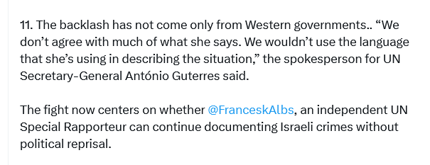 <a href="/DropSiteNews/">Drop Site</a> This is the para. that got me.  If true, António Guterres needs to come out and, either, clarify or refute his spokesperson's remarks, and Francesca Albanese's position and standing as an independent UN Special Rapporteur, for the OPT, immediately.  Disgraceful!