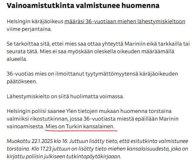 Uutiset kertoo tänään Mariniin kohdistuvan vainoajan oikeudenkäynnistä. Moniko uutinen kertoo edelleen sen (Yle kertoi aiemmin), että kyseinen vainoaja on turkkilainen mies ? Pitkään vallalla olleen  maahanmuuttopolitiikan seuraukset huomioiden, tämä tieto ei ole epäoleellinen.