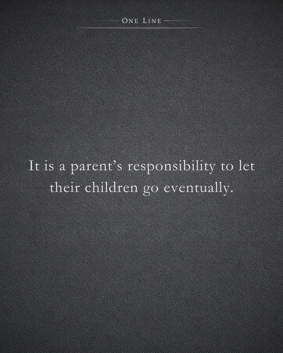 It is a parent’s responsibility to let their children go eventually.