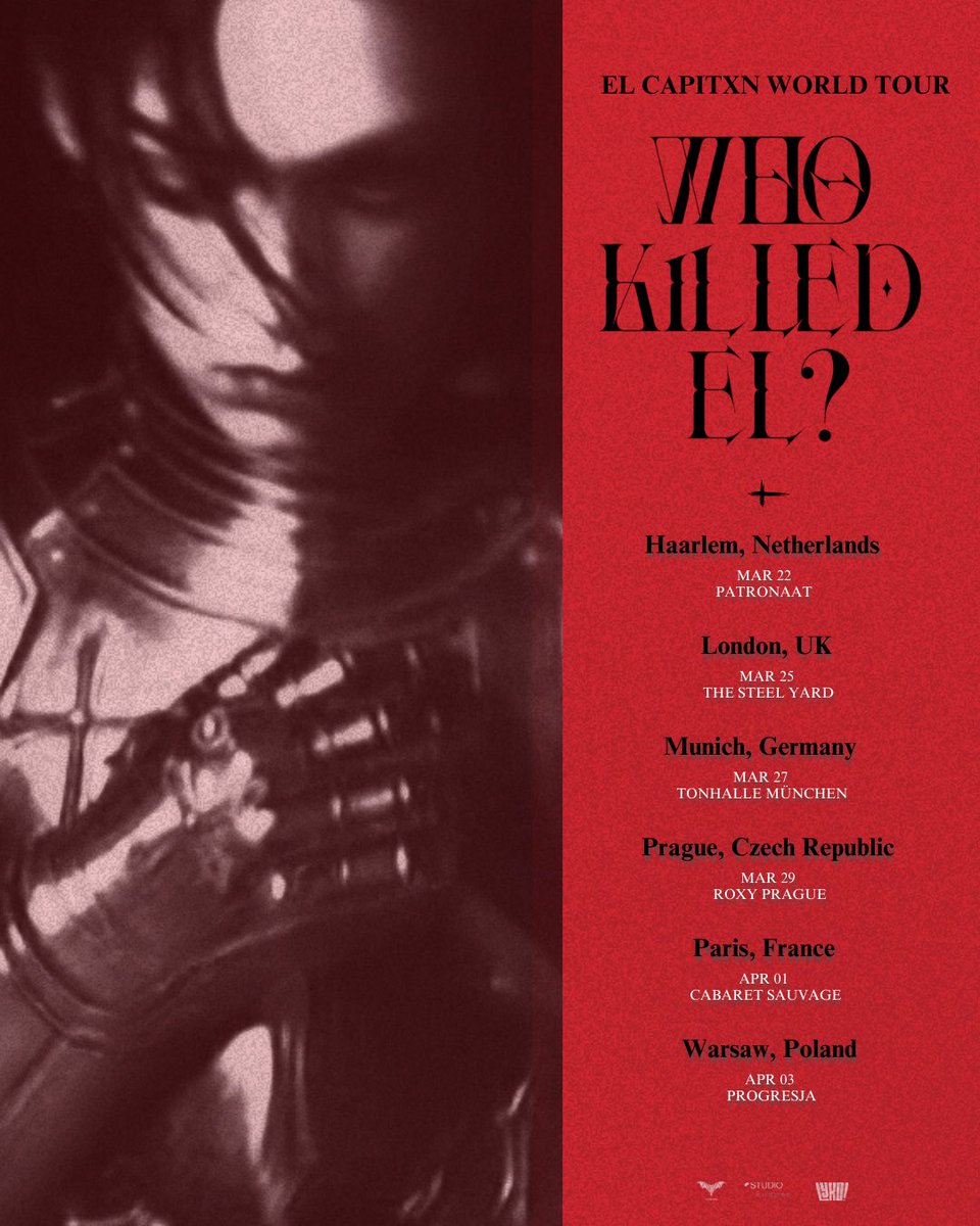 EL CAPITXN WORLD TOUR 「WHO KILLED EL?」 
♰ 𝐄𝐔𝐑𝐎𝐏𝐄 ♰

𝐌𝐚𝐫𝐜𝐡 𝟐𝟐 ♰ 𝐇𝐀𝐀𝐑𝐋𝐄𝐌 ♰ 𝐏𝐀𝐓𝐑𝐎𝐍𝐀𝐀𝐓
𝐌𝐚𝐫𝐜𝐡 𝟐𝟓 ♰ 𝐋𝐎𝐍𝐃𝐎𝐍 ♰ 𝐓𝐇𝐄 𝐒𝐓𝐄𝐄𝐋 𝐘𝐀𝐑𝐃
𝐌𝐚𝐫𝐜𝐡 𝟐𝟕 ♰ 𝐌𝐔𝐍𝐈𝐂𝐇 ♰ 𝐓𝐎𝐍𝐇𝐀𝐋𝐋𝐄
𝐌𝐚𝐫𝐜𝐡 𝟐𝟗 ♰ 𝐏𝐑𝐀𝐆𝐔𝐄 ♰ 𝐑𝐎𝐗𝐘