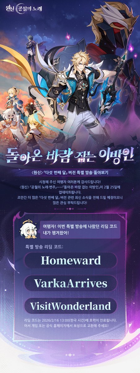 genshinimpactkr's tweet photo. <원신> 「다섯 번째 달」 버전 특별 방송 돌아보기 #원신 #원신다섯번째달

여행자, 이번 특별 방송의 리딤 코드야!
원석x100 + 정제용 마법 광물x10
Homeward

원석x100 + 영웅의 경험x5
VarkaArrives

원석x100 + 모라x50,000
VisitWonderland

시청해 주신 여행자 여러분께 감사드립니다! 조만간 더 많은 「다섯 번째 달」 버전 관련 최신 소식을 전해 드릴 예정이오니 많은 관심 부탁드립니다!

리딤 코드는  2026년 2월 16일 13:00(한국시간)에 효력이 만료됩니다. 어서 게임 또는 공식 홈페이지에서 보상으로 교환해 주세요!

교환하기: https://t.co/mjtYWYiPod

*리딤 코드를 사용하면 게임 내 우편으로 보상이 전달됩니다. 우편의 유효 기간은 30일이니 잊지 말고 수령해 주세요.