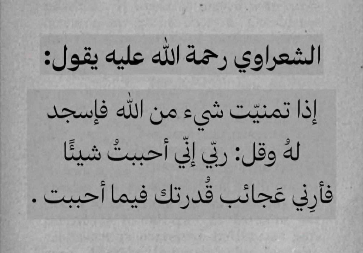 "إذا تمنَّيتَ شيئاً من اللهِ فاسجُدْ،
وقُلْ له: ربي إني أحببتُ شيئاً، فأرِني عجائبَ قدرتِكَ فيما أحببتُ