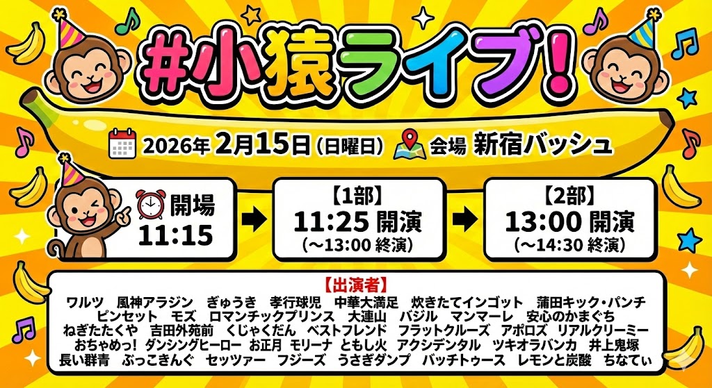 takastarfire's tweet photo. 日曜日１本目(*^_^*)

小猿ライブ(*^_^*)

上位1組、 大首領大猿ライブ(賞金5万円)　へオファー！
次の1組、　首領猿ライブ(賞金2万5千円)　へオファー！

2026年2月15日　(日曜日)　11時25分~14時30分@ 新宿バッシュ
小猿ライブ！☆☆☆　〜ネタライブ〜

開場11時15分
１部 開演11時25分 終演13時
２部 開演13時 終演14時30分

会場 新宿バッシュ
住所 新宿区歌舞伎町1-28-3 武井ビル２F

チケット
1部2部の内 1つ見るなら1200円
2つ見るなら1500円

配信1500円(アーカイブ有)
https://t.co/T6JZZ9A5j0

MC 藤田早希

ワルツ
風神アラジン
ぎゅうき
孝行球児
中華大満足
炊きたてインゴット
蒲田キック・パンチ
ピンセット
モズ
ロマンチックプリンス
大連山
バジル
マンマーレ
安心のかまぐち
ねぎたたくや
吉田外苑前
くじゃくだん
ベストフレンド
フラットクルーズ
アポロズ
リアルクリーミー
おちゃめっ！
ダンシングヒーロー
くじゃくだん
お正月
モリーナ
YOSHINO
ナチュラルボーン山崎
ともし火
井上鬼塚
長い群青
ぶっこきんぐ
セッツァー
フジーズ
うさぎダンプ
バッチトゥース
レモンと炭酸
ちなてい
緑のクウペ

その他