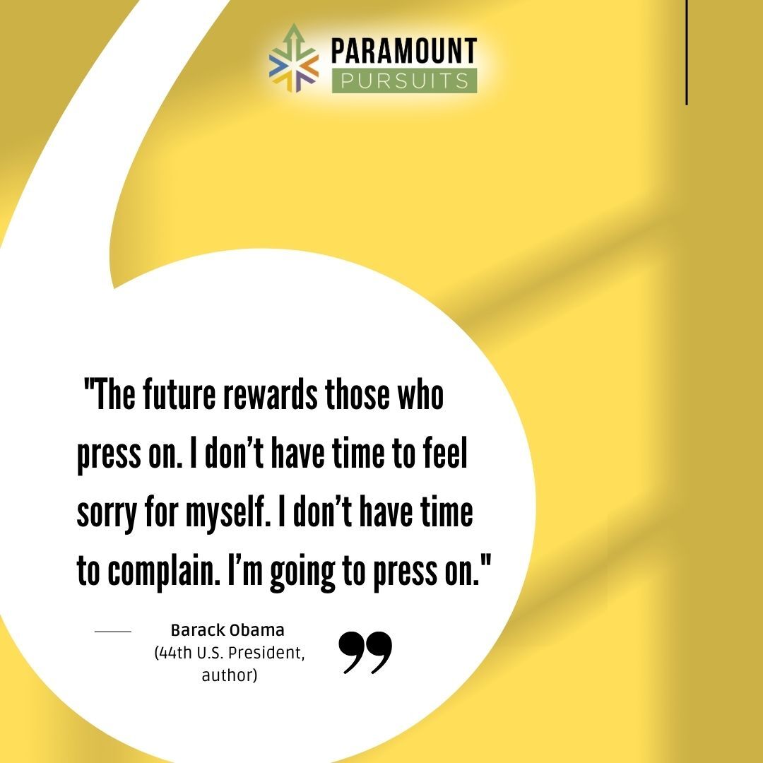 “The future rewards those who press on. I don’t have time to feel sorry for myself. I don’t have time to complain. I’m going to press on.”
— Barack Obama, 44th U.S. President

What helps you press on when things get tough in your business or leadership journey?
