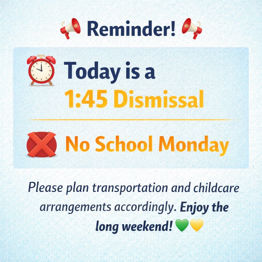 ⏰ Today is a 1:45 PM Dismissal
❌ No School Monday

Please plan transportation and childcare arrangements accordingly. Enjoy the long weekend! 💚💛
