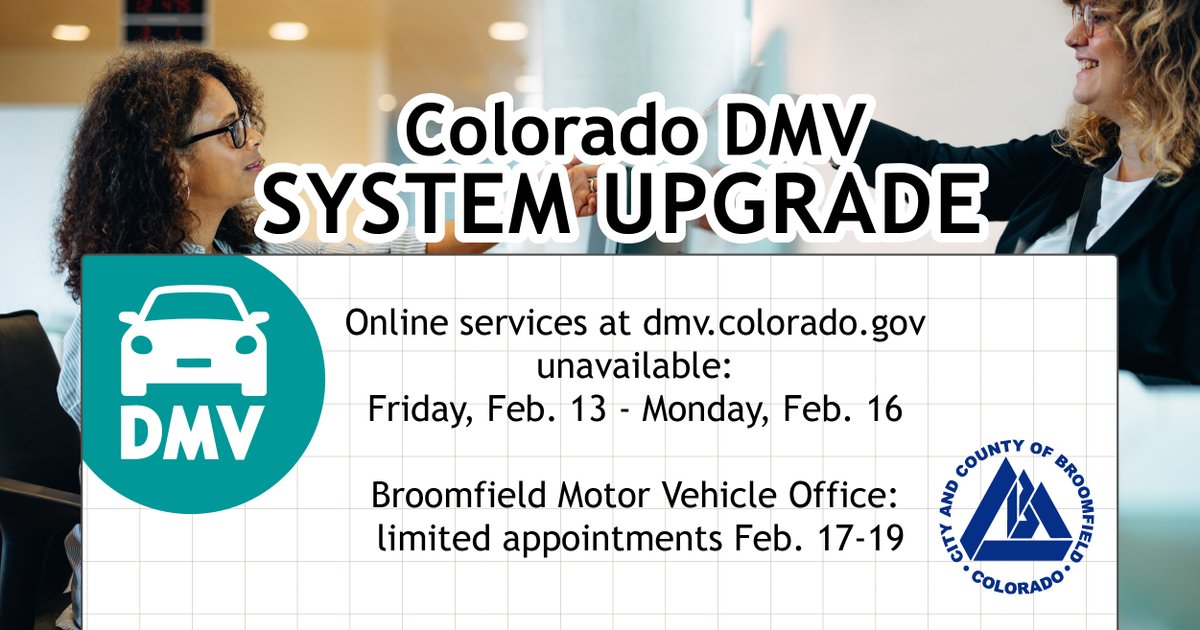 The Colorado DMV is upgrading its customer portal. The dmv.colorado.gov will be unavailable Feb. 13–16 and the Broomfield DMV will have limited appointments Feb. 17-19. More at Broomfield.org/MotorVehicle.