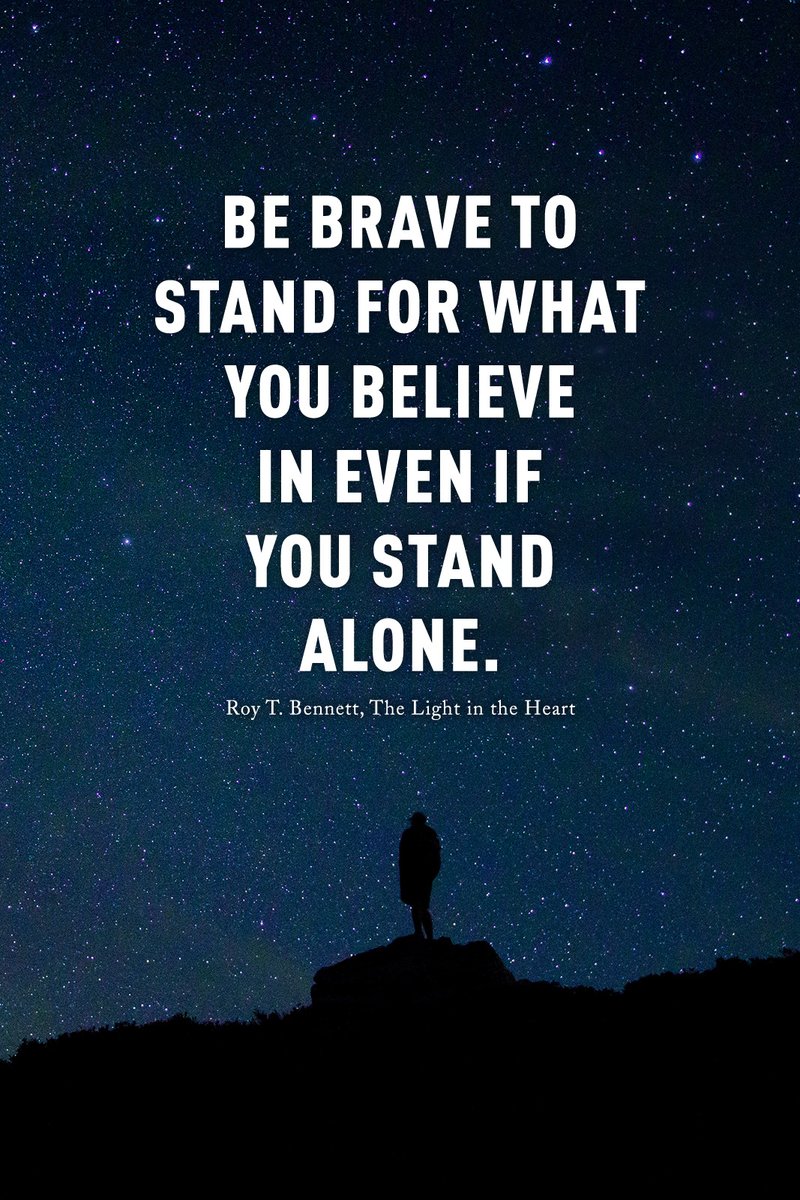 Be brave to stand for what you believe in even if you stand alone.
Roy T. Bennett, The Light in the Heart