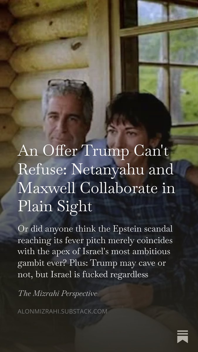 This week, Netanyahu has been in Washington, trying to get Trump to go to war with Iran, and Ghislaine Maxwell has offered Trump a way out of the Epstein scandal. I don't think it was a coincidence.
 
alonmizrahi.substack.com/p/an-offer-tru…