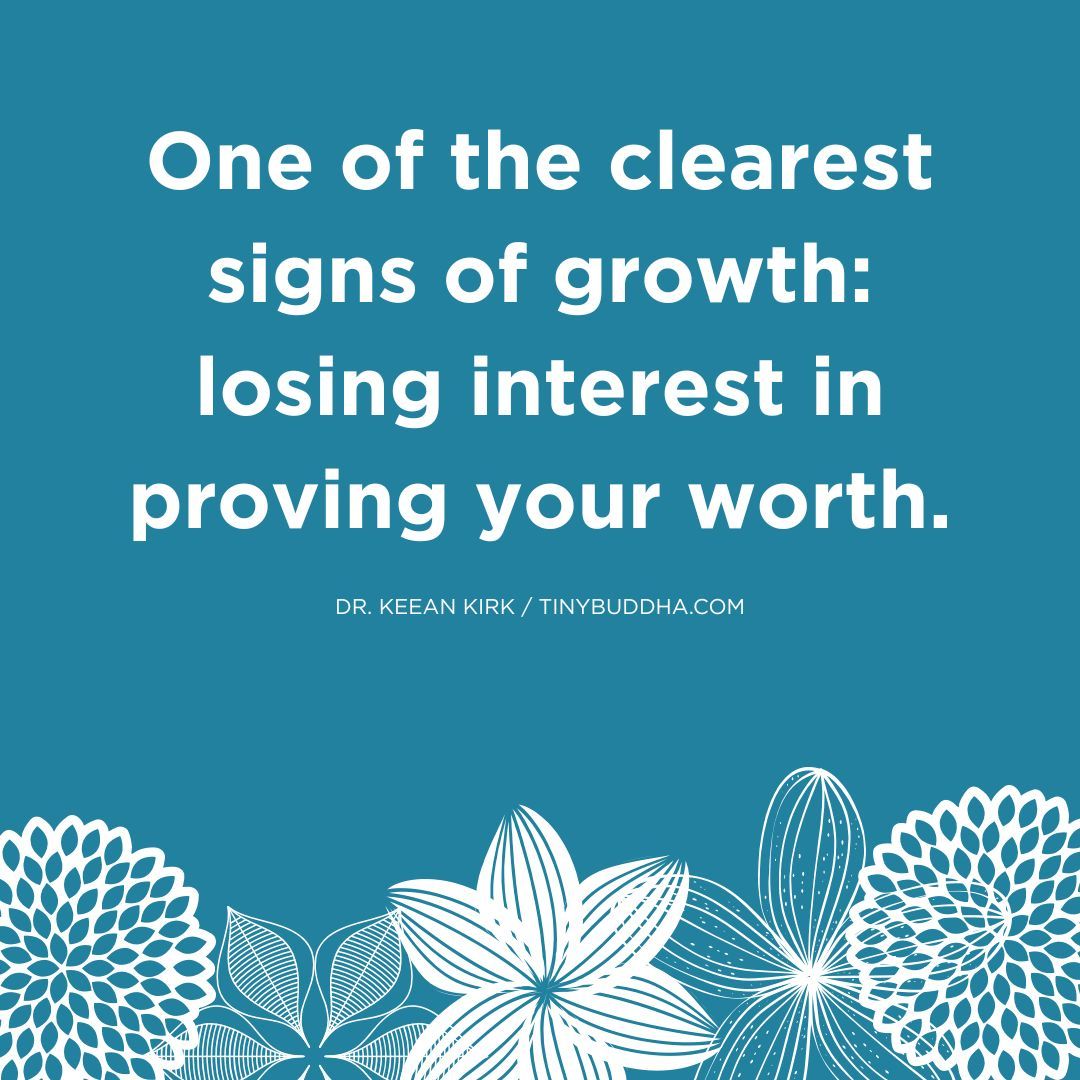 "One of the clearest signs of growth: losing interest in proving your worth.” ~Dr. Keean Kirk <a href="/doctorkeean/">Dr. Keean Kirk</a>