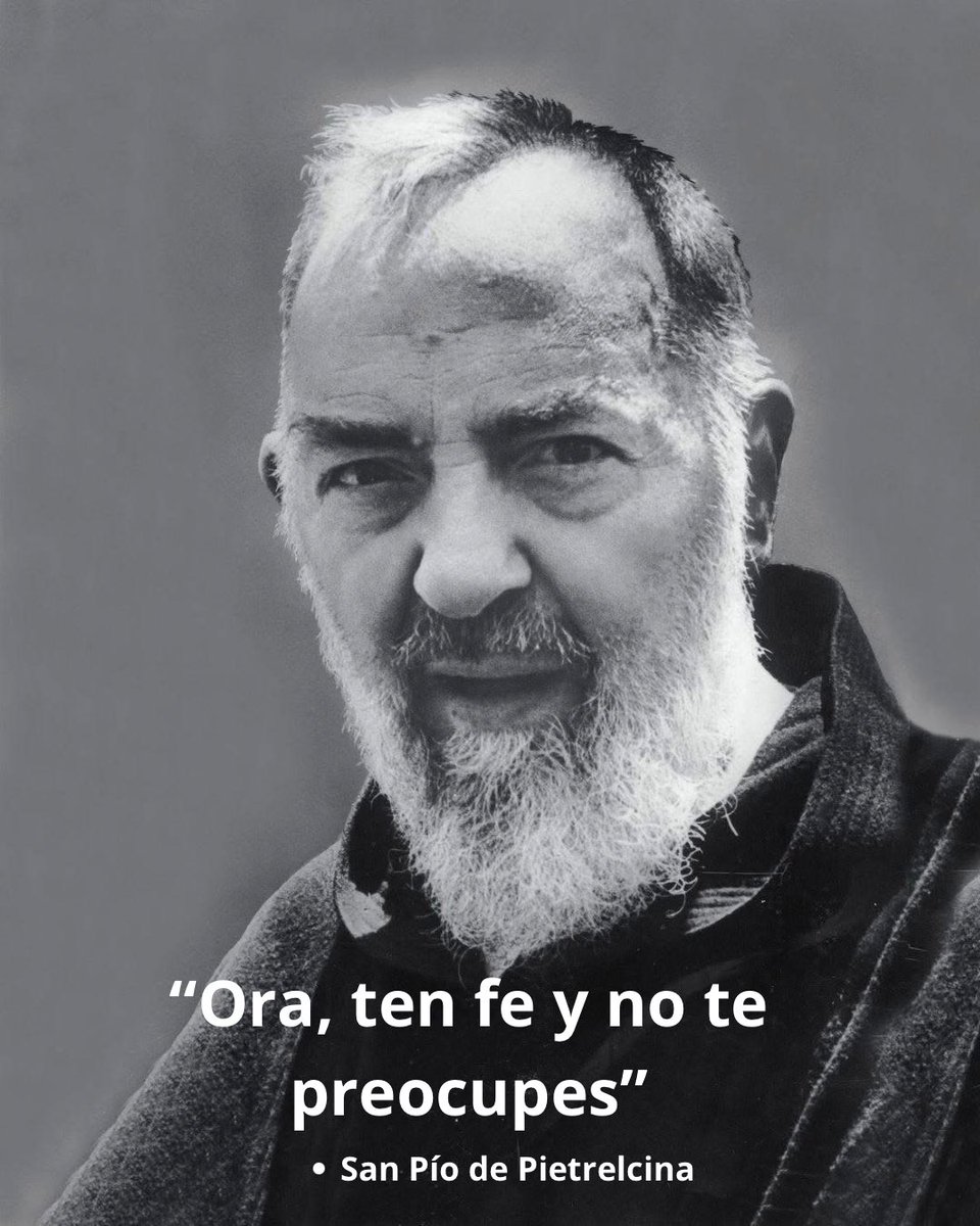 “Ora ten fe y no te preocupes”.

- San Pío de Pietrelcina