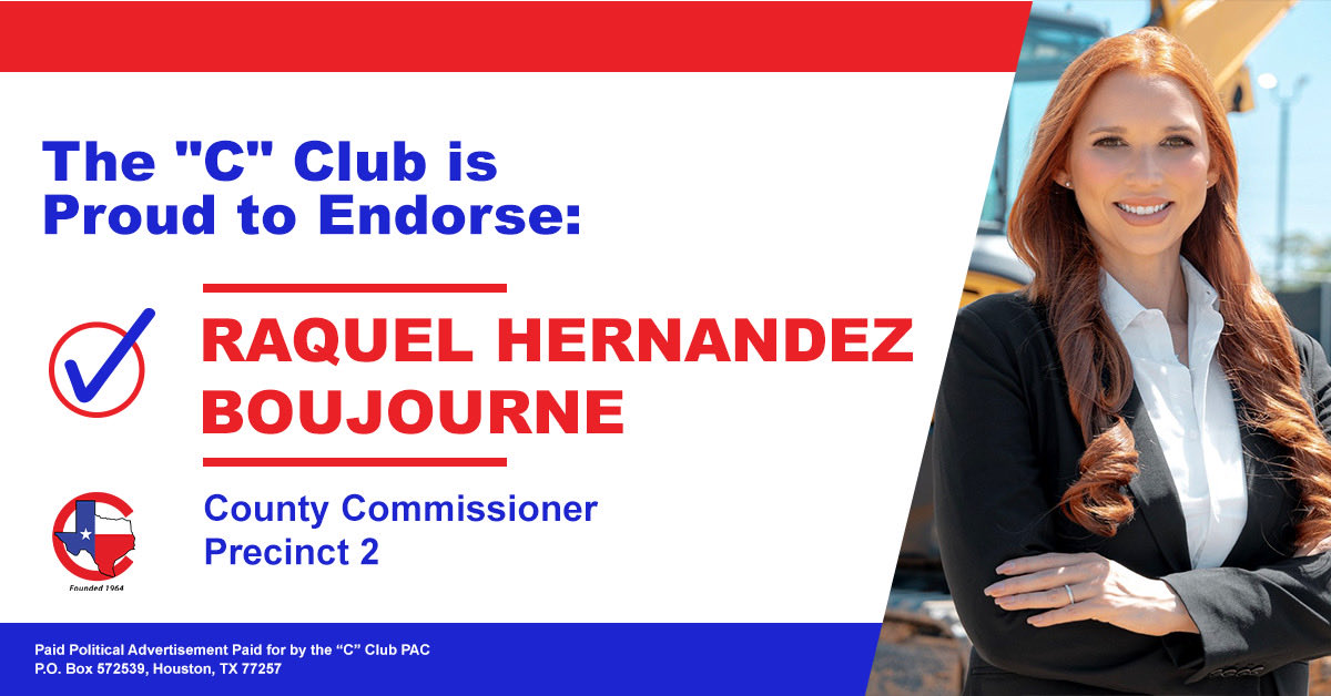 The “C” Club of Houston proudly endorses Raquel Hernandez Boujourne for Harris County Commissioner Precinct 2. Hernandez Boujourne will fight to lower property taxes and to restore fiscal responsibility on the Commissioners Court.