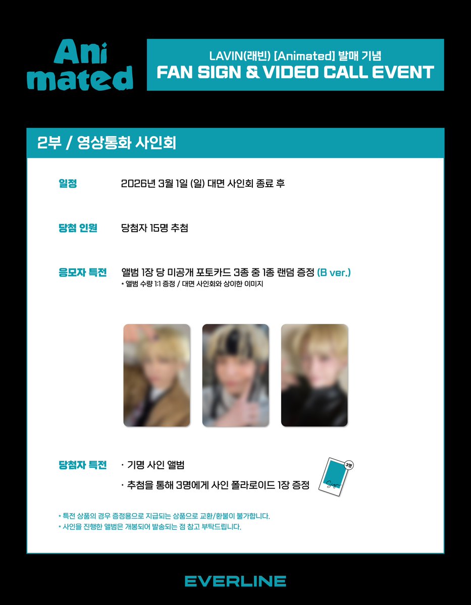 [📢] #LAVIN #래빈
[#Animated]
대면 / 영상통화 이벤트 공지

📌 2월 14일(토) 15:00(KST) ~ 2월 19일(목) 23:59(KST)

✨ 응모자 전원 특전 미공개 포토카드
✨ 당첨자 추첨 특전 사인 폴라로이드

🔗 대면 : s.godo.kr/33a7w
🔗 영통 : s.godo.kr/33a7x
 
#EVERLINE #에버라인