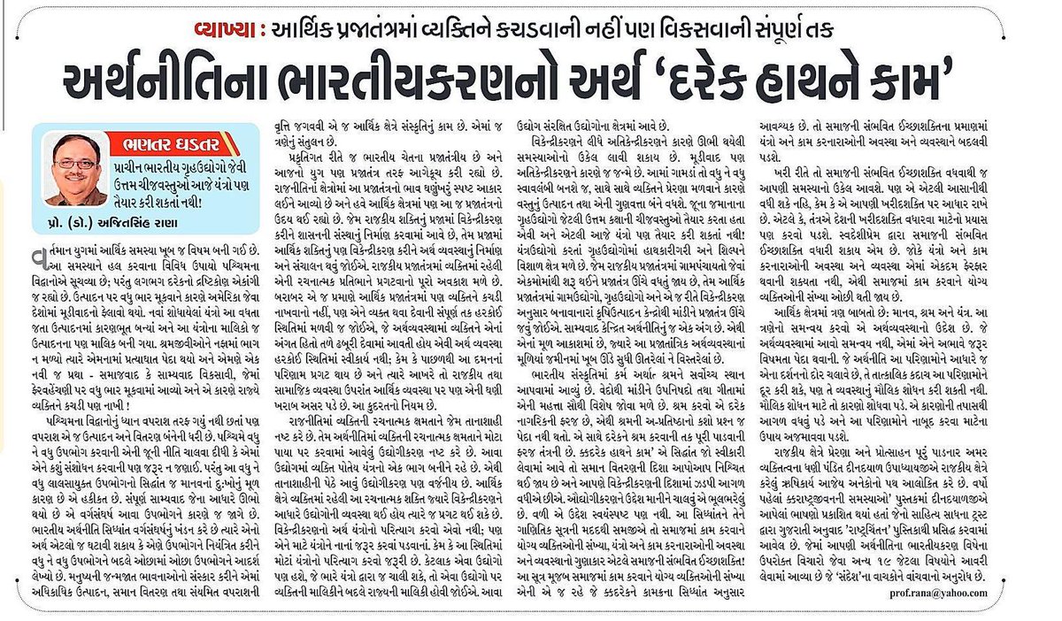 અગ્રગણ્ય ગુજરાતી દૈનિક 'સંદેશ'ના તંત્રી પાને પ્રસિદ્ધ થયેલો, “અર્થનીતિના ભારતીયકરણનો અર્થ ‘દરેક હાથને કામ” મારો સ્તંભ લેખ

પ્રાચીન ભારતીય ગૃહઉદ્યોગો જેવી ઉત્તમ ચીજવસ્તુઓ આજે યંત્રો પણ તૈયાર કરી શકતાં નથી! 

ભારતીય આર્થિક પ્રજાતંત્રમાં વ્યક્તિને કચડવાની નહીં પણ વિકસવાની સંપૂર્ણ તક