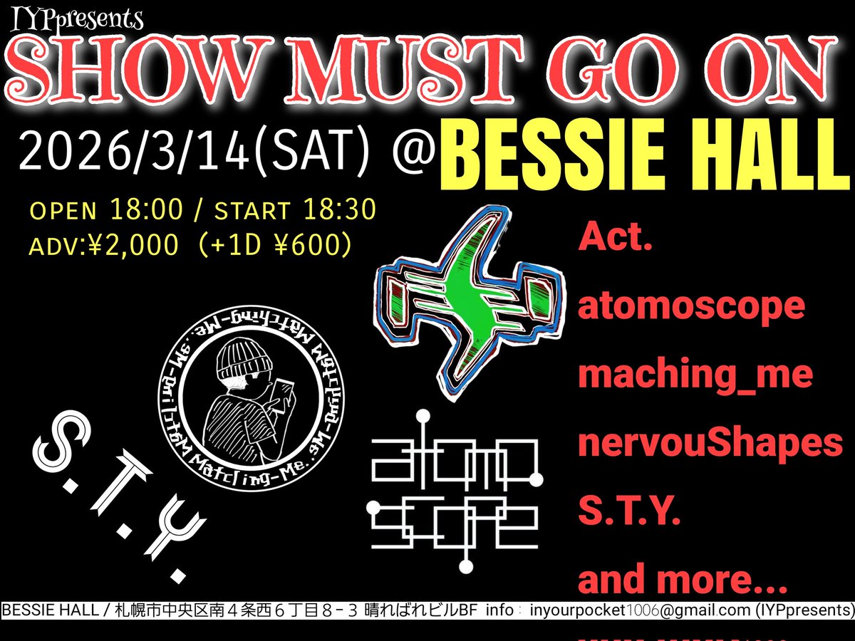 🆕🆕🆕
IYPpresents
『SHOW MUST GO ON』

2026/3/14(土)@札幌BESSIE HALL ( 札幌市中央区南４条西６丁目８−３ 晴ればれビルBF※裏通り側入口
start 18:30
adv:¥2,000 door: ¥2,500（+1D¥500)
Act :  atomoscope / matching_me / nervouShapes / S.T.Y.