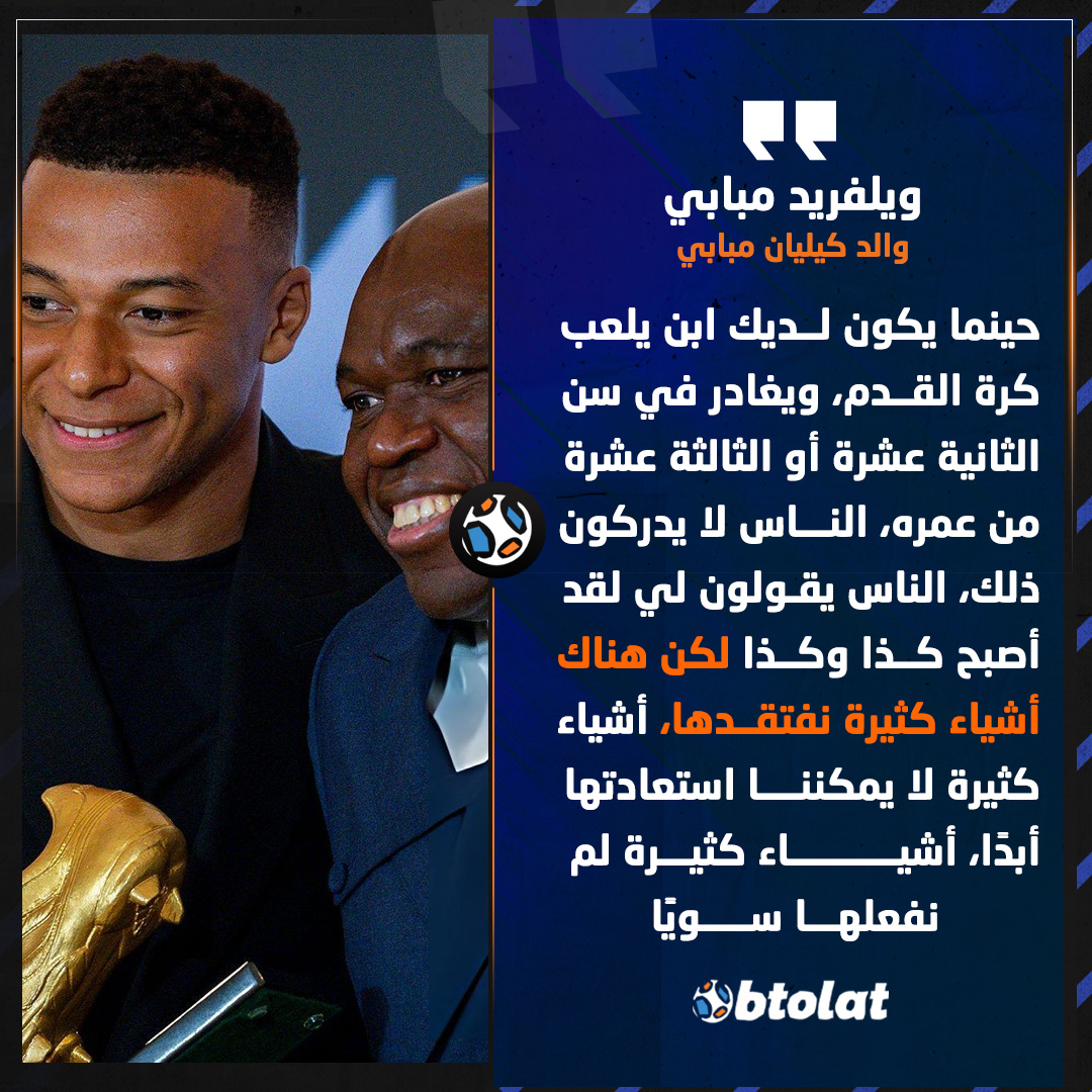 والد كيليان مبابي: حينما يكون لديك ابن يلعب كرة القدم، ويغادر في سن الثانية عشرة أو الثالثة عشرة من عمره، الناس لا يدركون ذلك، الناس يقولون لي لقد أصبح كذا وكذا لكن هناك أشياء كثيرة نفتقدها 