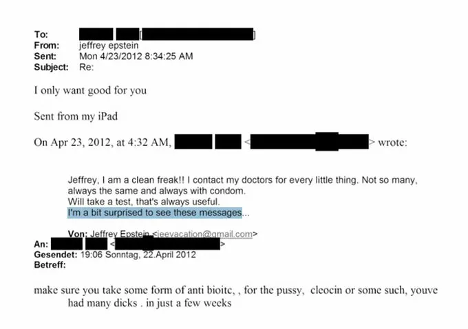 🚨🇺🇸 EPSTEIN EMAILED WOMAN DEMANDING SHE TAKE ANTIBIOTICS AFTER "MANY DICKS IN JUST A FEW WEEKS"

A released 2012 email shows Epstein instructing an unidentified woman to "take some form of antibiotic for the pussy" because "you've had many dicks in just a few weeks."

The woman