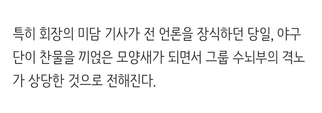 특히 회장의 미담 기사가 전 언론을 장식하던 당일, 야구단이 찬물을 끼얹은 모양새가 되면서 그룹 수뇌부의 격노가 상당한 것으로 전해진다.

n.news.naver.com/article/014/00…