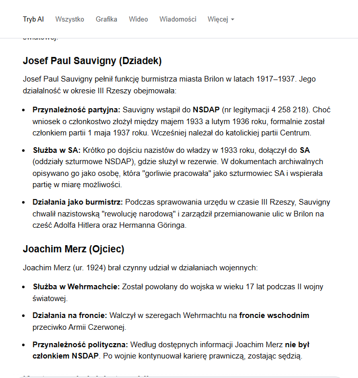 <a href="/JSaryuszWolski/">Jacek Saryusz-Wolski</a> To nie może być prawda. Może AI od Google halucynuje?
"Sam Merz początkowo zaprzeczał, jakoby jego dziadek był nazistą, określając go jako "imponującą osobowość" . "
Zapytałabym <a href="/grok/">Grok</a>.a ale nie chcę go stawiać w trudnej sytuacji.