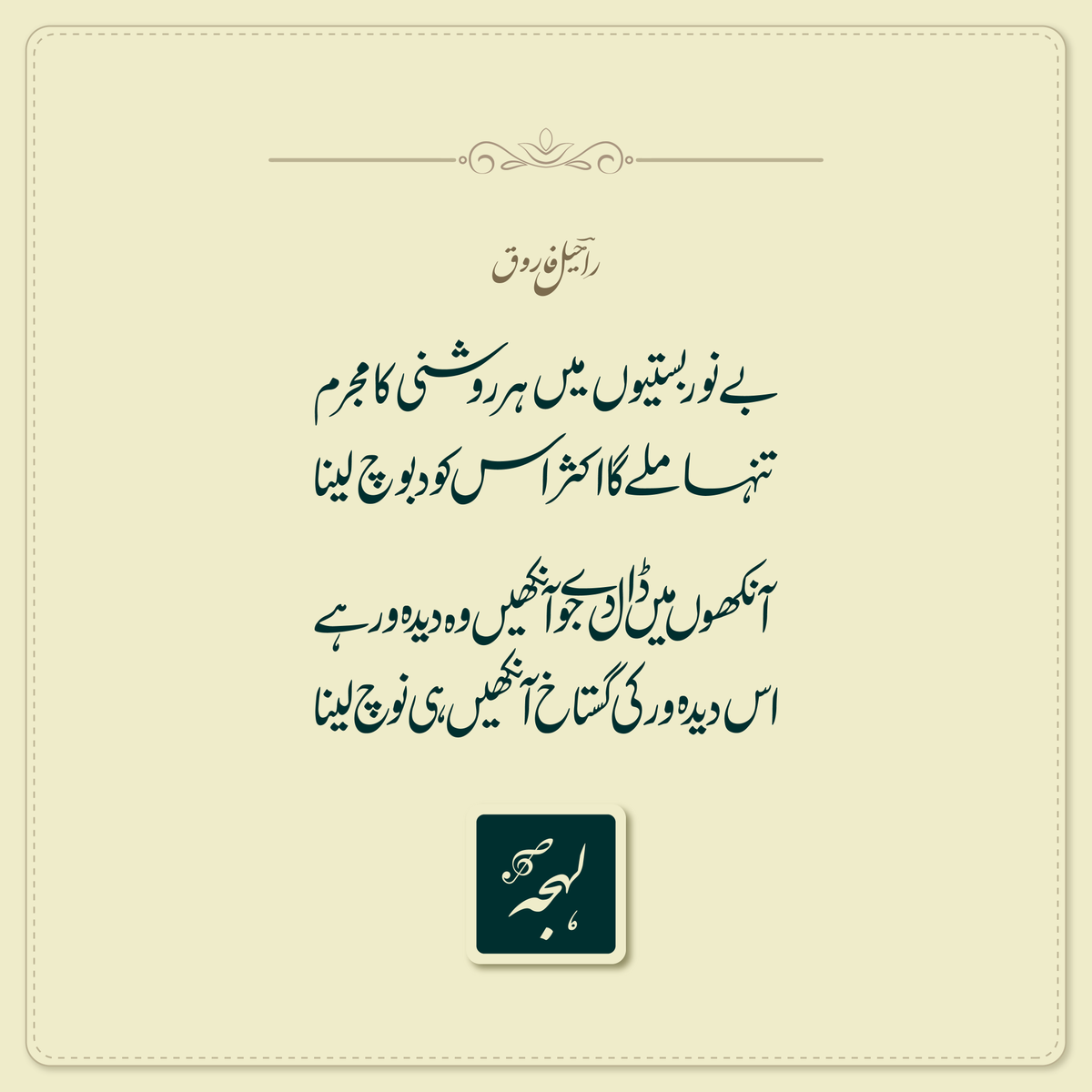 UrduGah's tweet photo. اندھیر نگری

بےنور بستیوں میں ہر روشنی کا مجرم
تنہا ملے گا اکثر اس کو دبوچ لینا

آنکھوں میں ڈال دے جو آنکھیں وہ دیدہ ور ہے
اس دیدہ ور کی گستاخ آنکھیں ہی نوچ لینا

ـ(راحیلؔ فاروق)

https://t.co/SMtLzpliGt https://t.co/ppgq9y6W2p