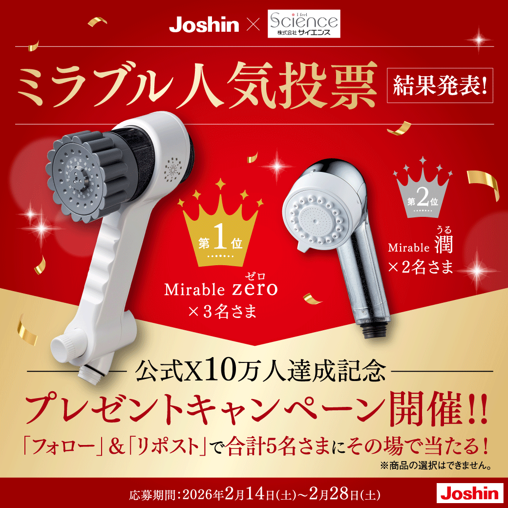ジョーシン公式X 10万人達成記念👑
≪Joshin×Science≫
ミラブルシャワーヘッドプレゼントキャンペーン✨

人気投票で選ばれた
「ミラブルシャワーヘッド」上位2機種を
抽選で合計「5名さま」にプレゼント！！

🎁【プレゼント商品】
◆Mirable zero（ゼロ）🚿　3名さま
◆Mirable 潤（うる）💧