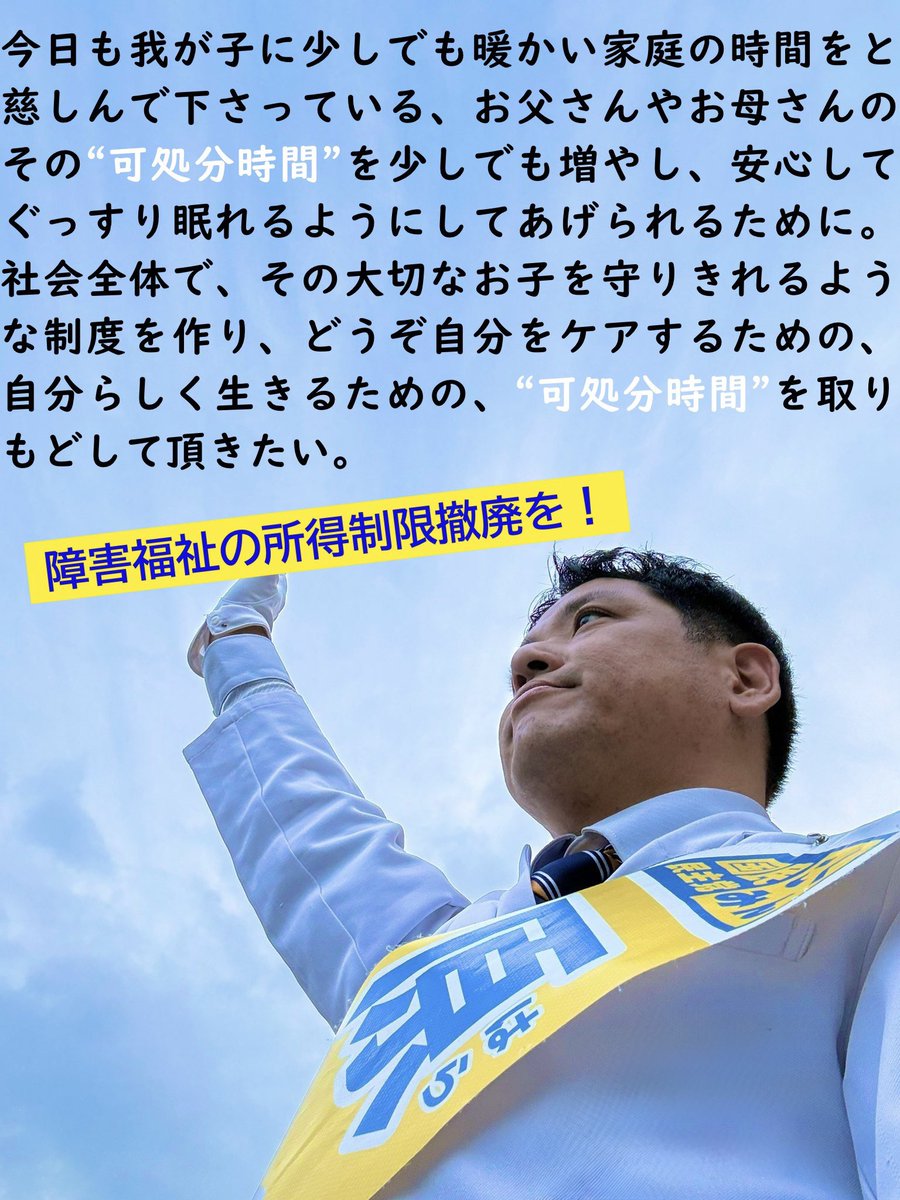 皆様、選挙期間中は大変お世話になりました。
結果は無念でしたが、現在の政局でも政局より政策で勝負し、市民活動としては変わらず訴え続けます。
どうぞ宜しく頼みます。

#障害福祉の所得制限撤廃
#年少扶養控除の大復活
#子どもの支援は一律に