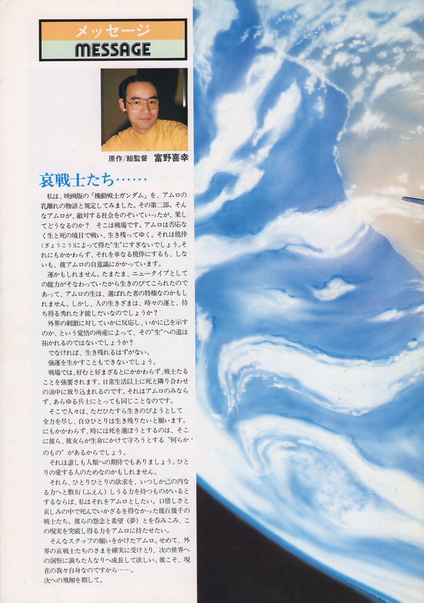 FabrizioGunjap's tweet photo. MESSAGE
— Yoshiyuki Tomino  
(Original Chief Supervisor)

I defined Amuro Ray as the protagonist of the theatrical version of Mobile Suit Gundam.  
In the second part, I tried setting him against that kind of Amuro—one who would abandon the society he was meant to fight for.  
So then—would Amuro deny it?  
That place is a battlefield.  
Would Amuro live while denying it, or would he die?  
He fights on the borderline between life and death, surviving by the skin of his teeth.  
Would that be called “living” just because he obtained it through sheer luck (kyōkō)?  
Probably not.  
Even if he refuses to treat it as mere “luck,” there are surely those who would reduce that survival to nothing more than luck.  
Yet whether he likes it or not, it ultimately depends on Amuro’s own self-awareness.

Perhaps fate does not exist.  
Maybe because he was a Newtype, his capacity to survive was unusually strong, and that’s why he was permitted to live—perhaps Amuro’s life is simply the characteristic of one who was chosen.  
But can a person’s way of living truly be separated from the destiny of their era and the talents they happen to possess?

Does the path toward “life” open up depending on how one reacts—or tries to present oneself—to external stimuli?  
Or is it determined solely by the raw emotion of wanting to “live”?  
If one does not expand toward “life,” one cannot continue to survive.

Living by sheer force of will alone is probably impossible.  
Even surviving while hating it cannot be done through willpower alone.  
On the battlefield, soldiers are compelled to live while constantly confronting death.  
They are forced to accept death as part of everyday existence.  
They are thrown into the very act of living-while-dying.  
That is precisely what happens to ordinary soldiers—and to Amuro as well.

Yet there, people desperately exert all their strength, wishing with their entire being to survive.  
Even if they know death is approaching, even if the times try to force death upon them—somewhere within them there remains that “something” that strives to protect life at all costs.

That “something” may be love for another person.  
Or perhaps it is for the sake of all humanity.  
It may not be for any single individual.

They—each and every one—wish to wield the power that sleeps within them, the power to fulfill their own profound, earnest desire, even if only once.  
If we call that power Newtype ability, then I would like to think of Amuro as someone who possesses it.  
If we speak of bitterness and regret, then I want to grant that power even to the countless soldiers who died in the rubble without ever obtaining it.

I want to call them “the grieving warriors.”  
I want to pour into Amuro all of their regrets and hopes (dreams).  
I want to give Amuro the strength to break through and overcome that.

By accepting the sincere wish of the ordinary staff who placed that burden upon him, by accepting the reality of the grieving warriors exactly as they were, I want Amuro to grow into a person capable of leading humanity into the next world—a world filled with the possibilities of the universe.  
He himself is us, right now…  
I look forward to the departure toward that next stage.

— Yoshiyuki Tomino  
(Original Chief Supervisor)
.
#yoshiyukitomino #Gundam #AmuroRay