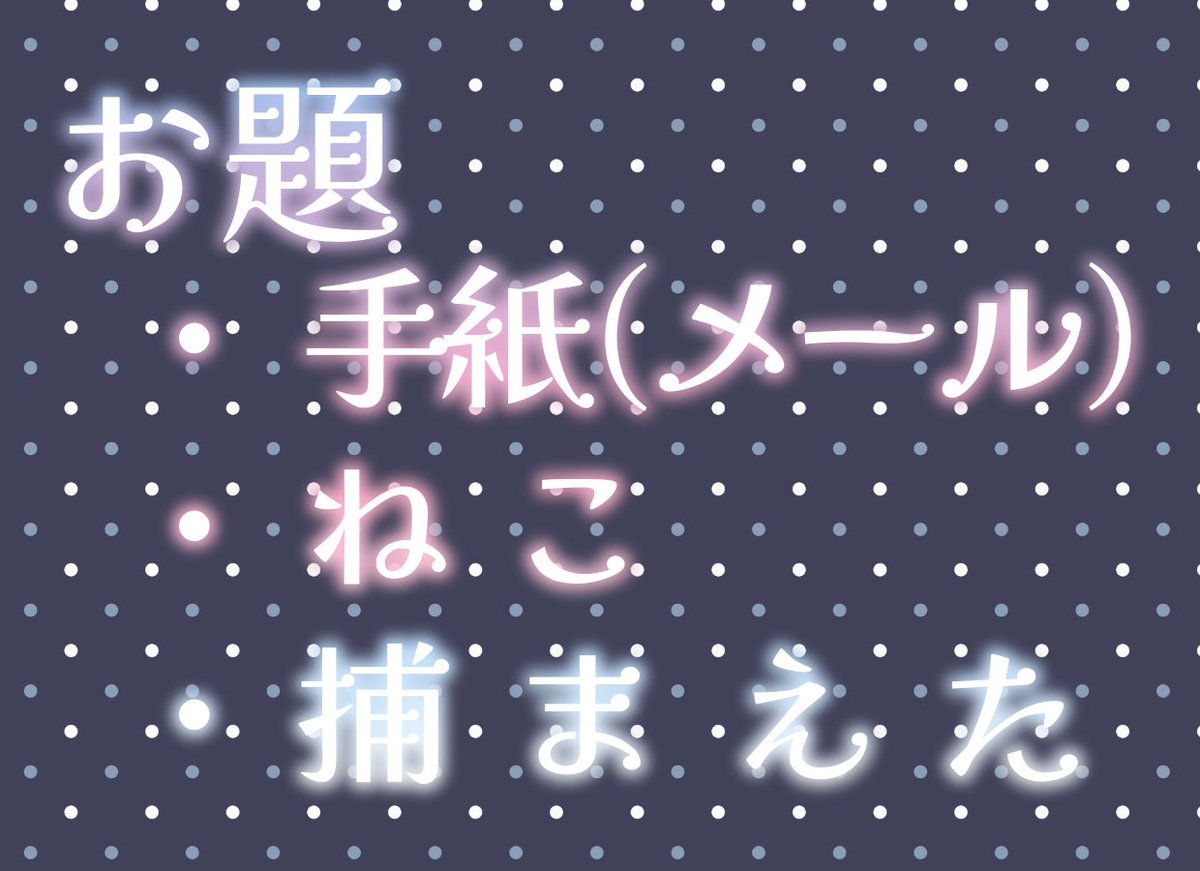 《お題発表》
2/21（土）21時開始/22時投稿
◾︎手紙（メール）
◾︎ねこ
◾︎捕まえた

※お題は1つでも、3つ全て使用してもかまいません
 #サスサクワンドロライ
