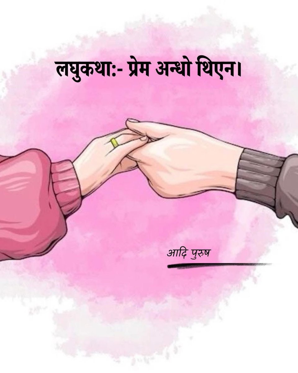 लघुकथा:- प्रेम अन्धो थिएन।
__________________________

‘त्यसरी नहेर्नुस न,मलाई लाज लाग्छ’ उनी लजाउँदै बोलिन।
‘अनि यो लाज कहाँ लाग्छ नि?’ भन्दै मैले आफूलाई उनीतर्फ सारेँ।
‘मलाई था’छैन तर लाग्छ,यसरि नहेर्नुस’ उनका नजर झुके।
‘ठीक छ त म हेर्दिन, तर मलाई लाज लाग्दैन। म बेसरमी छु’ मैले