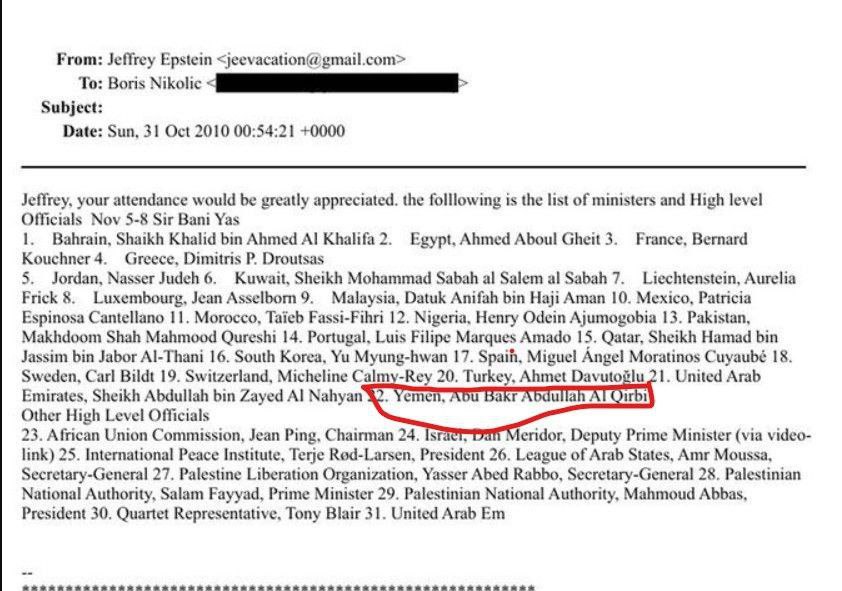 〽️- كشفت وثائق متعلقة بتاجر الجنس وعميل الموساد الإسرائيلي، جيفري إبستين، والتي أُفرج عنها يوم السبت، عن مزيد من الفضائح المرتبطة بالنظام السابق في اليمن.

ومن بين الوثائق الجديدة التي تم الكشف عنها، محضر اجتماع شارك فيه وزير الخارجية الأسبق أبو بكر القربي، وقد عُقد الاجتماع عام