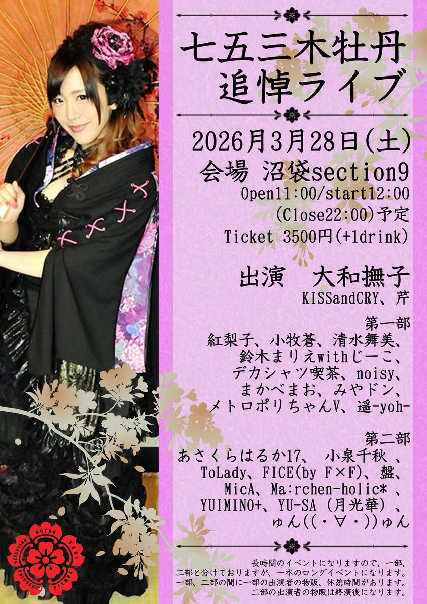 七五三木牡丹追悼ライブ
2026月3月28日(土)
会場 沼袋section9
Open11:00/start12:00(close22:00)予定
※出入り自由
ticket 3500円(＋1drink)
出演　大和撫子、KISSandCRY、芹

第一部