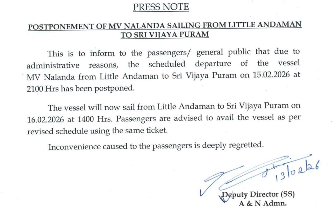 POSTPONEMENT OF MV NALANDA SAILING FROM LITTLE ANDAMAN - SRI VIJAYA PURAM
This is to inform to the passengers/general public that due to administrative reasons, scheduled departure of MV Nalanda from Little Andaman to Sri Vijaya Puram on 15.02.2026 at 2100 Hrs has been postponed