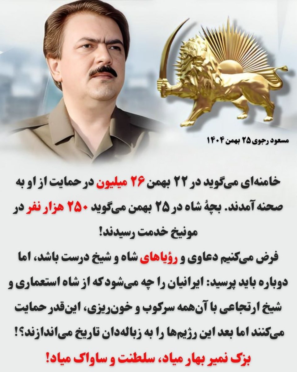 #مسعود_رجوی  -۲۵ بهمن

خامنه‌ای می‌گوید در۲۲ بهمن۲۶میلیون در حمایت از او به صحنه آمدند. بچهٔ شاه در۲۵ بهمن می‌گوید ۲۵۰ هزار نفر در مونیخ خدمت رسیدند!
فرض می‌کنیم ...
بزک نمیر بهار میاد، سلطنت و ساواک میاد!
#نه_شاه_نه_شیخ 
#مرگ_بر_ستمگر_چه_شاه_باشه_چه_رهبر