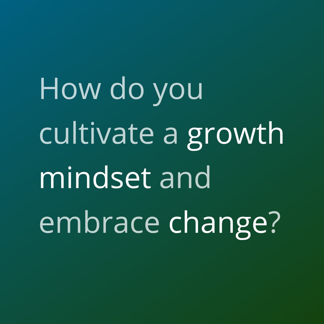 Question of the day:

How do you cultivate a growth mindset and embrace change?