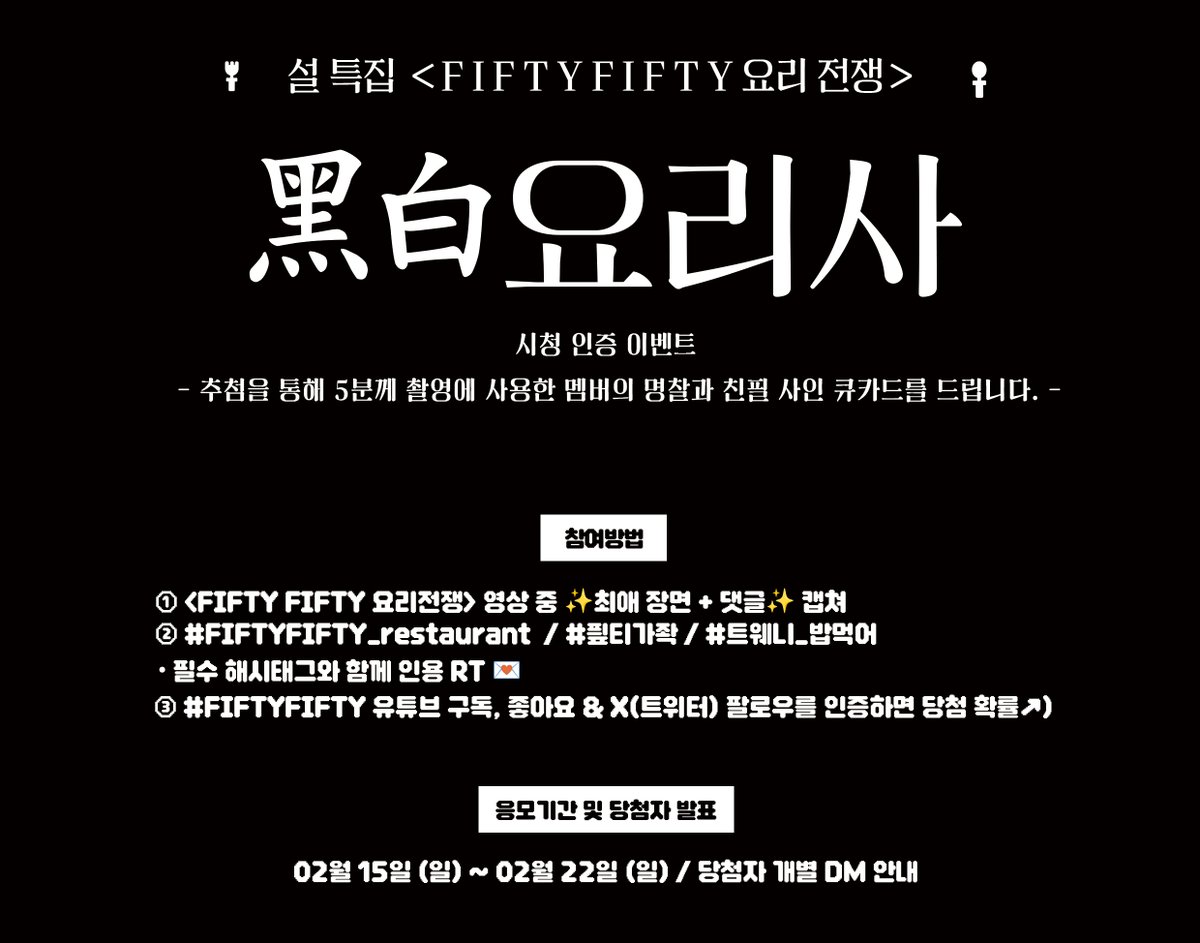we_fiftyfifty's tweet photo. [📢] 설 특집<FIFTY FIFTY 요리전쟁> 본편 시청 인증 이벤트 참여 안내

🍽️ 참여방법
①  <FIFTY FIFTY 요���전쟁> 본편 영상 중 
      🍚최애 장면 + 댓글🍚��쳐
② #FIFTYFIFTY_restaurant #픺티가좍 #트웨니_밥먹어
필수 해시태그와 함께 공식 X(트위터) 설 콘텐츠 본편 게시글 인용 RT🍚
③ #FIFTYFIFTY 유튜브 구독,좋아요 & X(트위터)) 팔로우를 인증하면 당첨 확률↗️

🧑‍🍳참여 기간 : 2026.02.15 12:00 (KST) ~ 2026.02.22 11:59PM (KST)

*자세한 내용은 이미지를 확인해주세요
#TWENY 여러분의 많은 참여 바랍니다😆

#피프티피프티
#KEENA #키나
#CHANELLEMOON #문샤넬
#YEWON #예원
#HANA #하나
#ATHENA #아테나