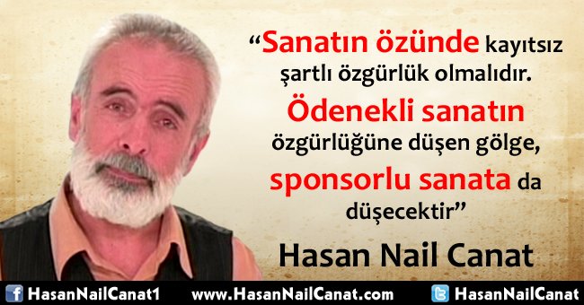 "Sanatın özünde kayıtsız şartlı özgürlük olmalıdır. Ödenekli sanatın özgürlüğüne düşen gölge, sponsorlu sanata da düşecektir"
Hasan Nail Canat