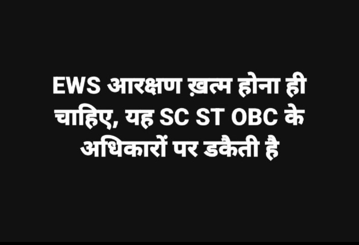 EWS आरक्षण खत्म होना ही चाहिए,
यह SC ST OBC के अधिकारों पर डकैती है।