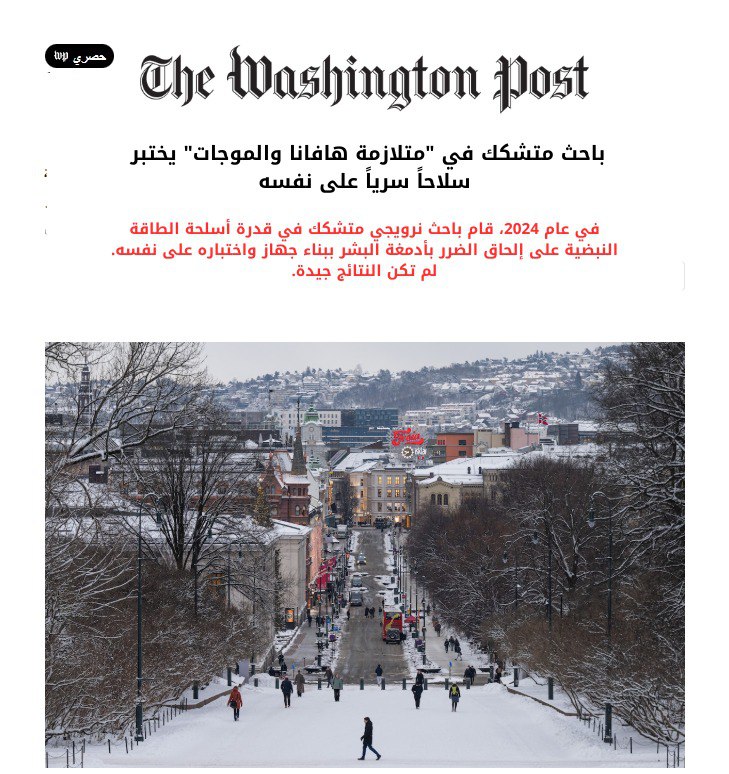 وش قاعد يصير؟!
نظريات كانت تبدو خيالية سابقًا والآن أصبحت شبه مؤكدة

اليوم نشرت أحد الصحف تقرير عن عالم نرويجي كان يشكك في الآثار المترتبة حول أجهزة الموجات، فقام ببناء جهاز سرّي يصدر نبضات قوية من طاقة الميكرويف، واختبره على نفسه ليثبت كلامه..

لكن المفاجأة أنه أُصيب بأعراض