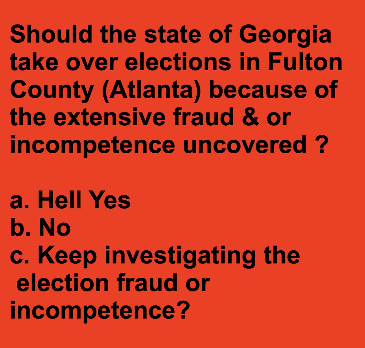 Georgia takes over elections in Fulton County until they are run properly?

a. Hell Yes
b. No
c. Keep investigating the 
fraud or incompetence?